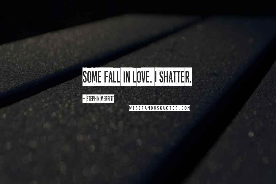 Stephin Merritt Quotes: Some fall in love. I shatter.