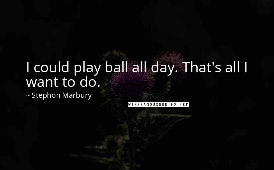 Stephon Marbury Quotes: I could play ball all day. That's all I want to do.
