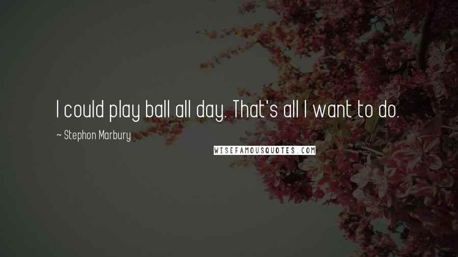 Stephon Marbury Quotes: I could play ball all day. That's all I want to do.