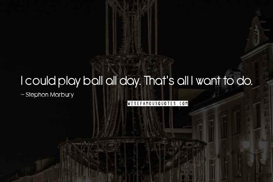 Stephon Marbury Quotes: I could play ball all day. That's all I want to do.