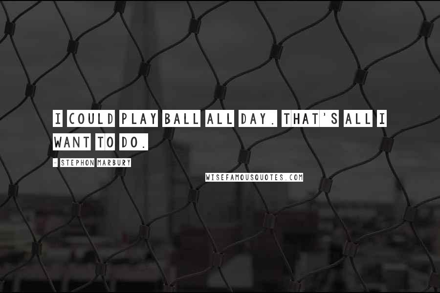 Stephon Marbury Quotes: I could play ball all day. That's all I want to do.