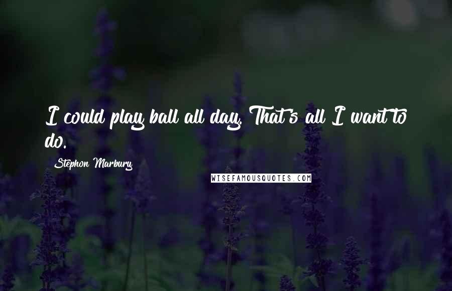 Stephon Marbury Quotes: I could play ball all day. That's all I want to do.