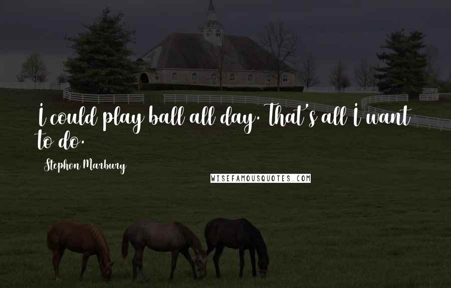 Stephon Marbury Quotes: I could play ball all day. That's all I want to do.