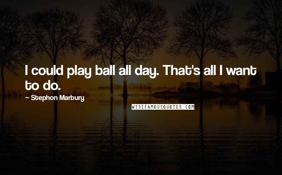 Stephon Marbury Quotes: I could play ball all day. That's all I want to do.