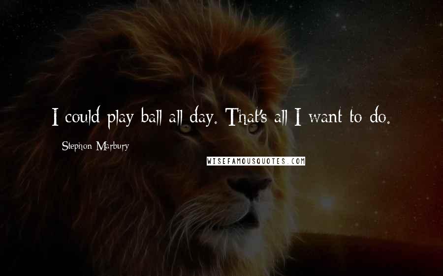 Stephon Marbury Quotes: I could play ball all day. That's all I want to do.