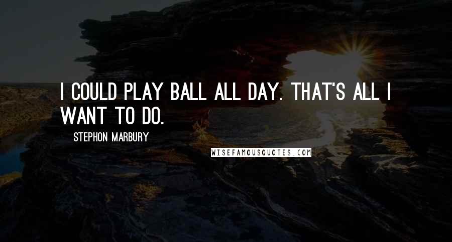 Stephon Marbury Quotes: I could play ball all day. That's all I want to do.