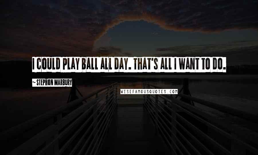 Stephon Marbury Quotes: I could play ball all day. That's all I want to do.