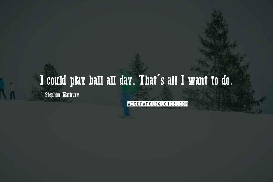 Stephon Marbury Quotes: I could play ball all day. That's all I want to do.