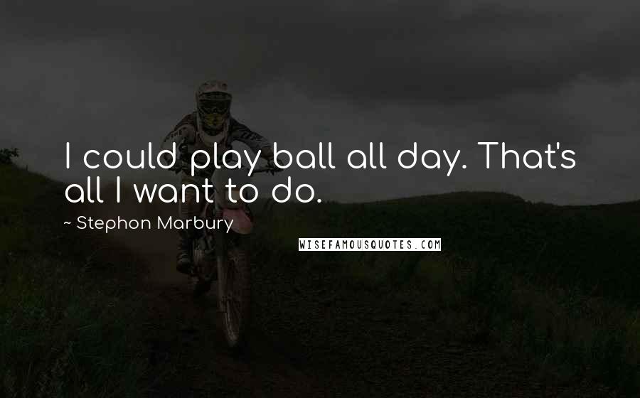 Stephon Marbury Quotes: I could play ball all day. That's all I want to do.