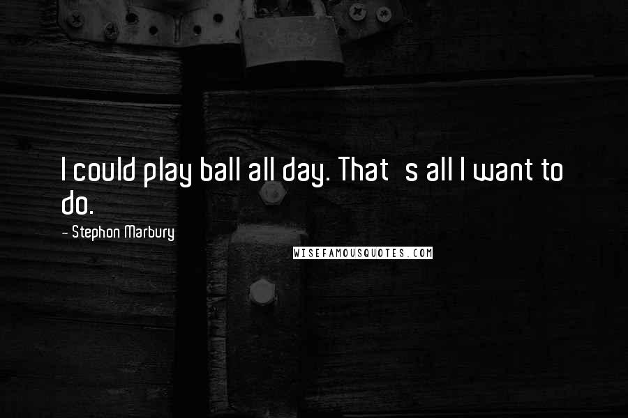 Stephon Marbury Quotes: I could play ball all day. That's all I want to do.