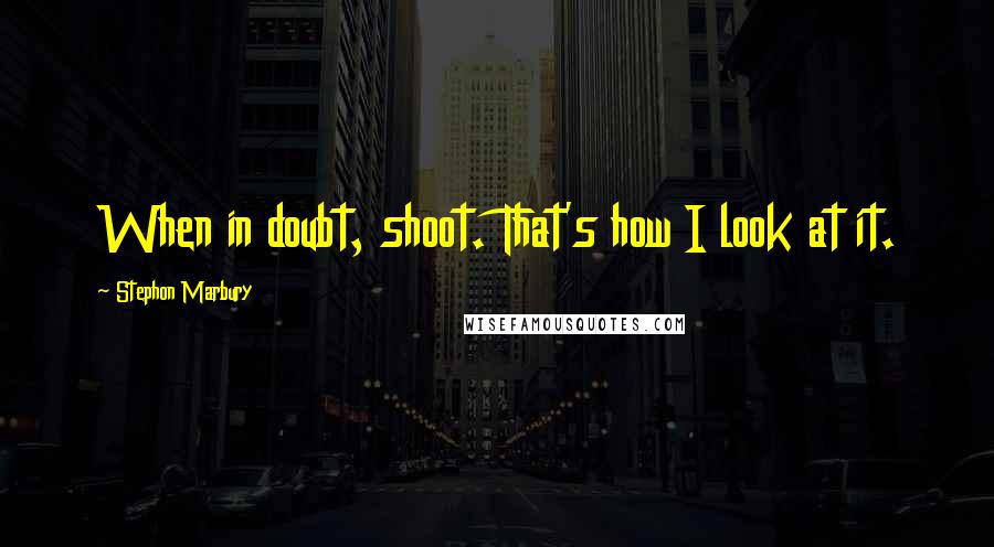 Stephon Marbury Quotes: When in doubt, shoot. That's how I look at it.