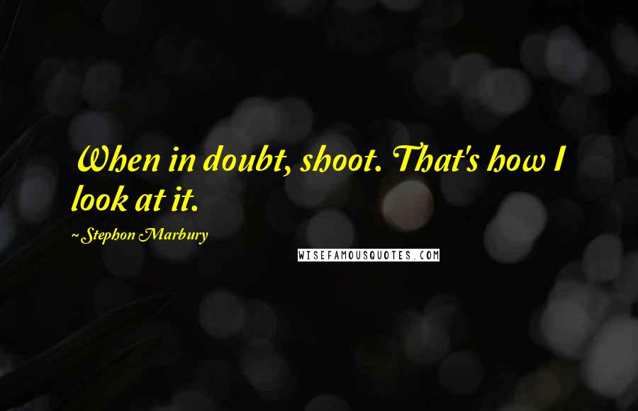 Stephon Marbury Quotes: When in doubt, shoot. That's how I look at it.