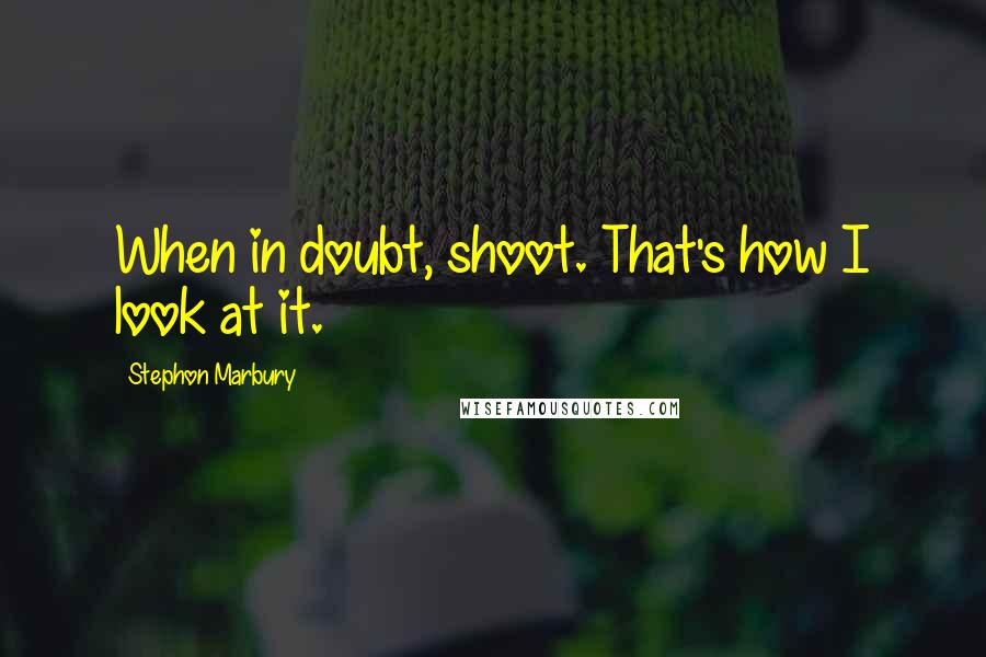 Stephon Marbury Quotes: When in doubt, shoot. That's how I look at it.