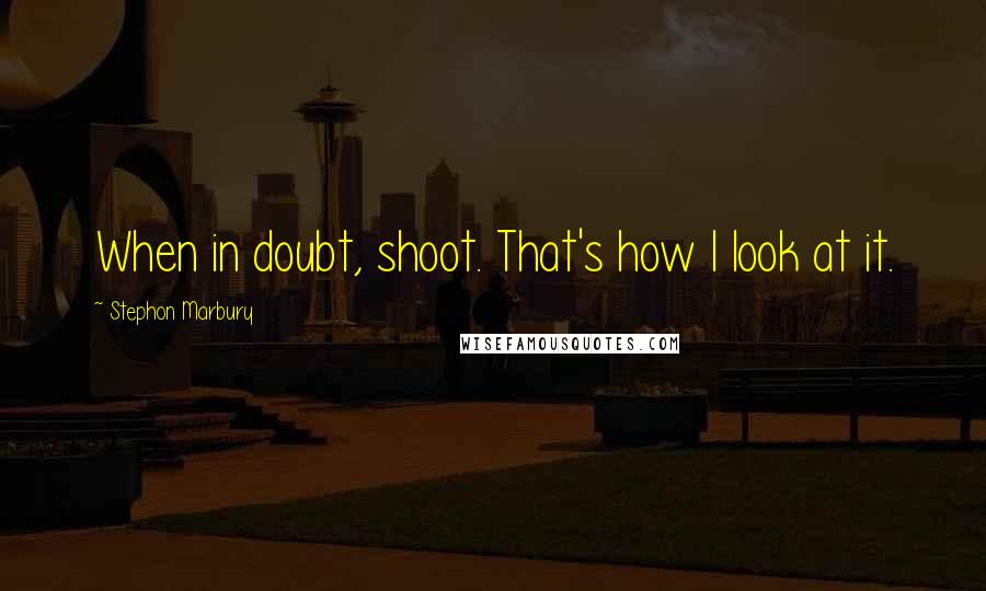 Stephon Marbury Quotes: When in doubt, shoot. That's how I look at it.