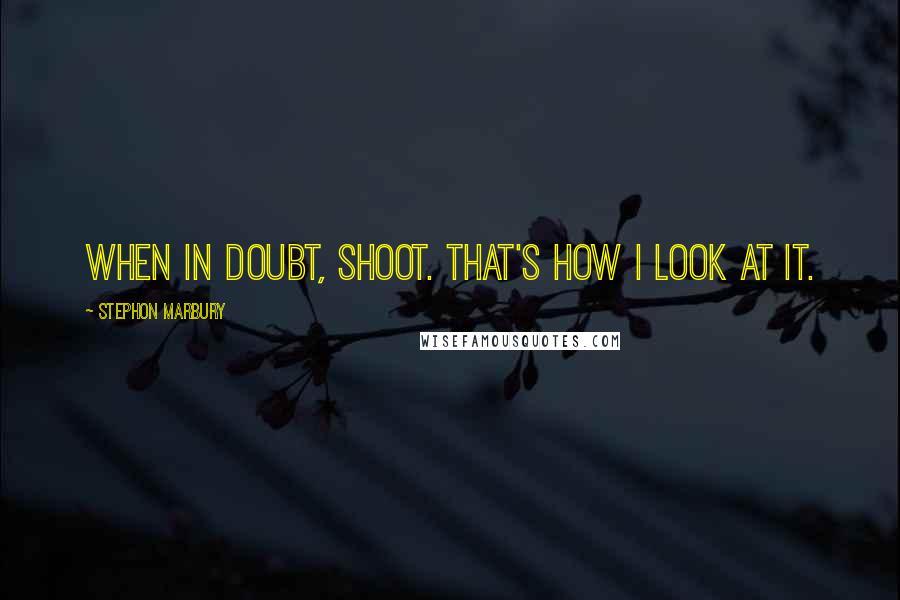 Stephon Marbury Quotes: When in doubt, shoot. That's how I look at it.