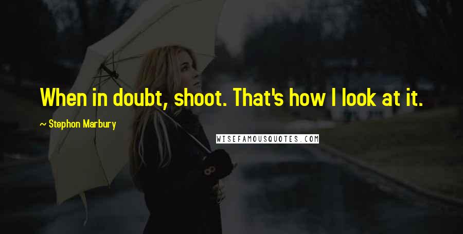 Stephon Marbury Quotes: When in doubt, shoot. That's how I look at it.