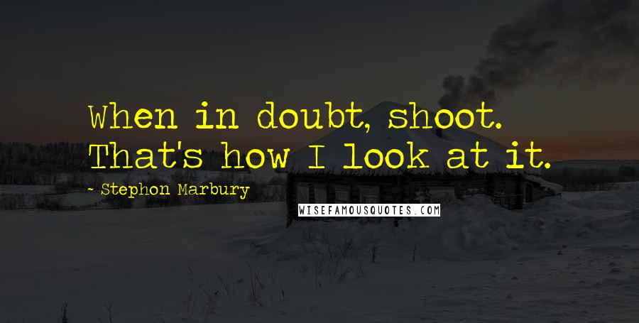 Stephon Marbury Quotes: When in doubt, shoot. That's how I look at it.