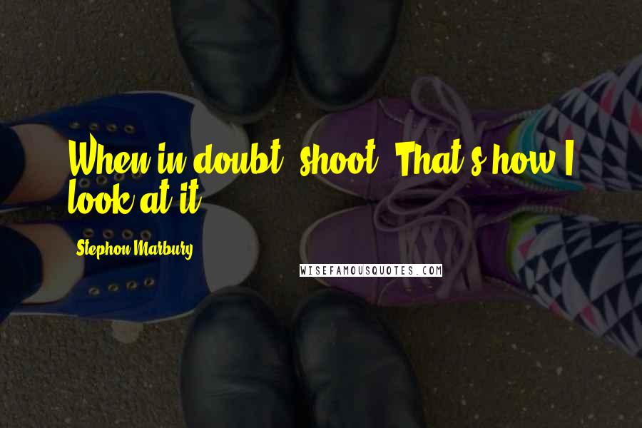 Stephon Marbury Quotes: When in doubt, shoot. That's how I look at it.