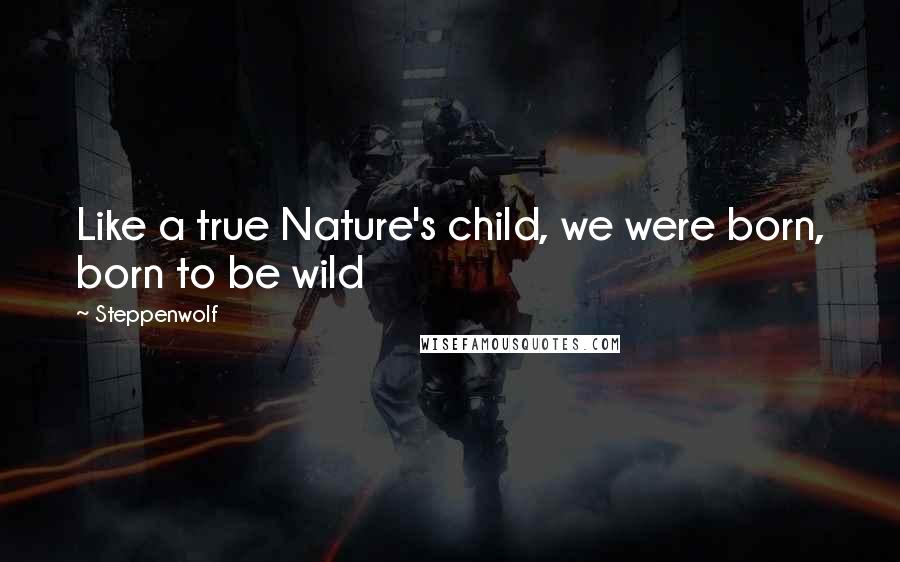 Steppenwolf Quotes: Like a true Nature's child, we were born, born to be wild