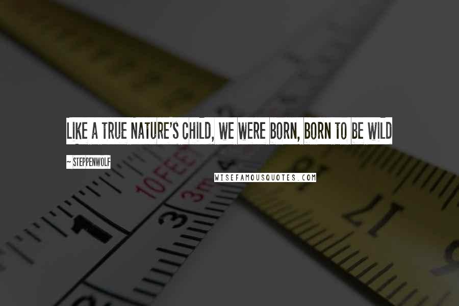 Steppenwolf Quotes: Like a true Nature's child, we were born, born to be wild