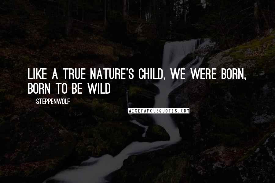 Steppenwolf Quotes: Like a true Nature's child, we were born, born to be wild