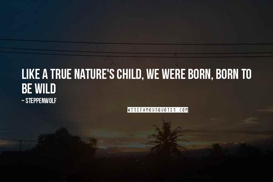 Steppenwolf Quotes: Like a true Nature's child, we were born, born to be wild