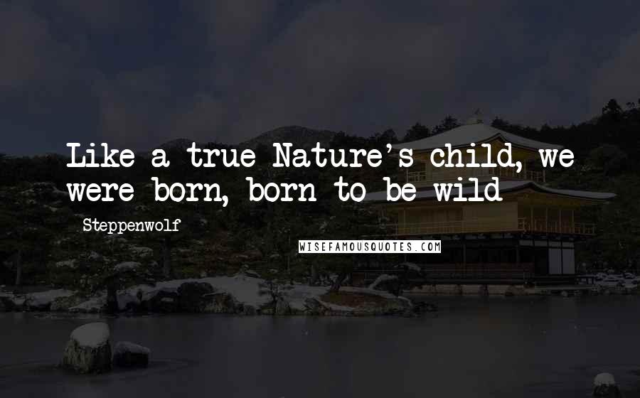 Steppenwolf Quotes: Like a true Nature's child, we were born, born to be wild