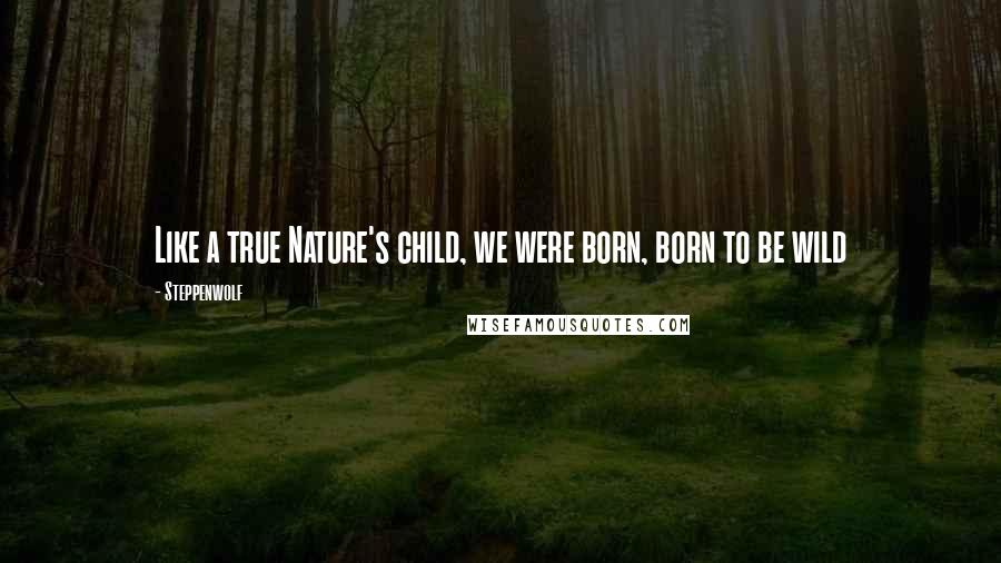 Steppenwolf Quotes: Like a true Nature's child, we were born, born to be wild