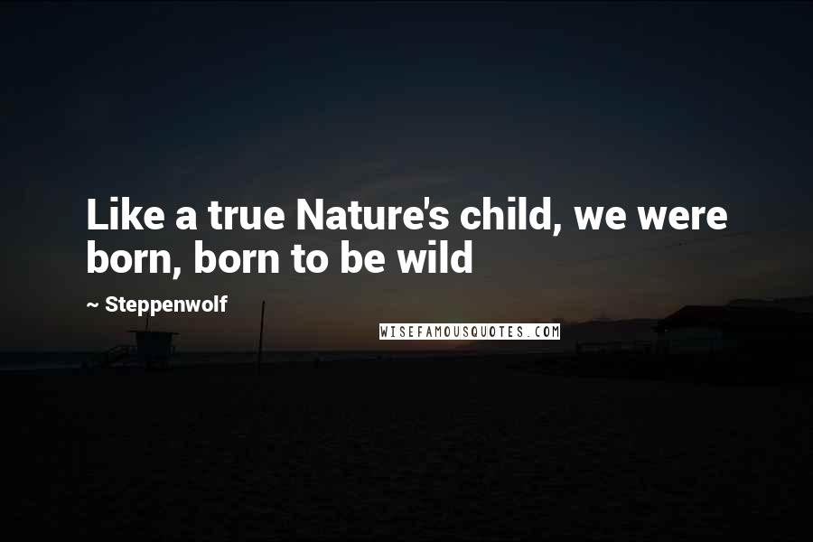 Steppenwolf Quotes: Like a true Nature's child, we were born, born to be wild