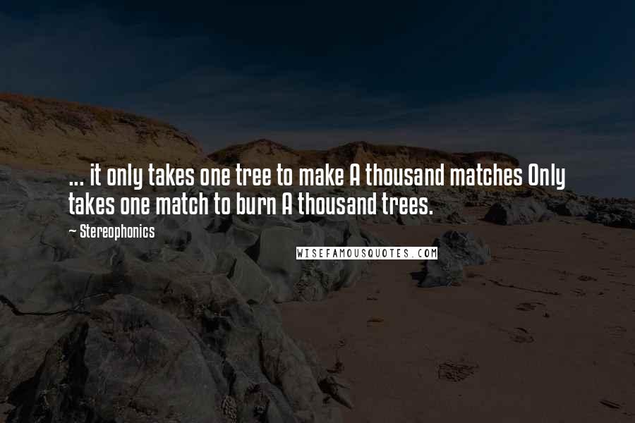 Stereophonics Quotes: ... it only takes one tree to make A thousand matches Only takes one match to burn A thousand trees.