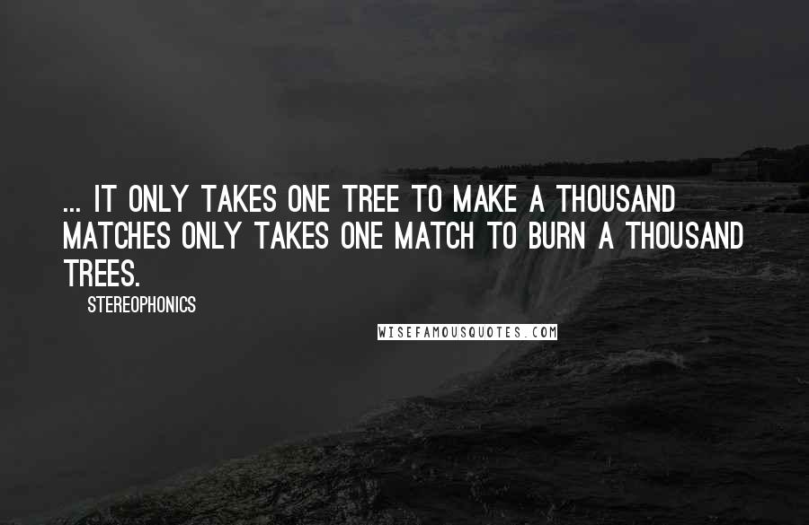 Stereophonics Quotes: ... it only takes one tree to make A thousand matches Only takes one match to burn A thousand trees.