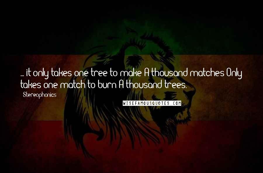 Stereophonics Quotes: ... it only takes one tree to make A thousand matches Only takes one match to burn A thousand trees.