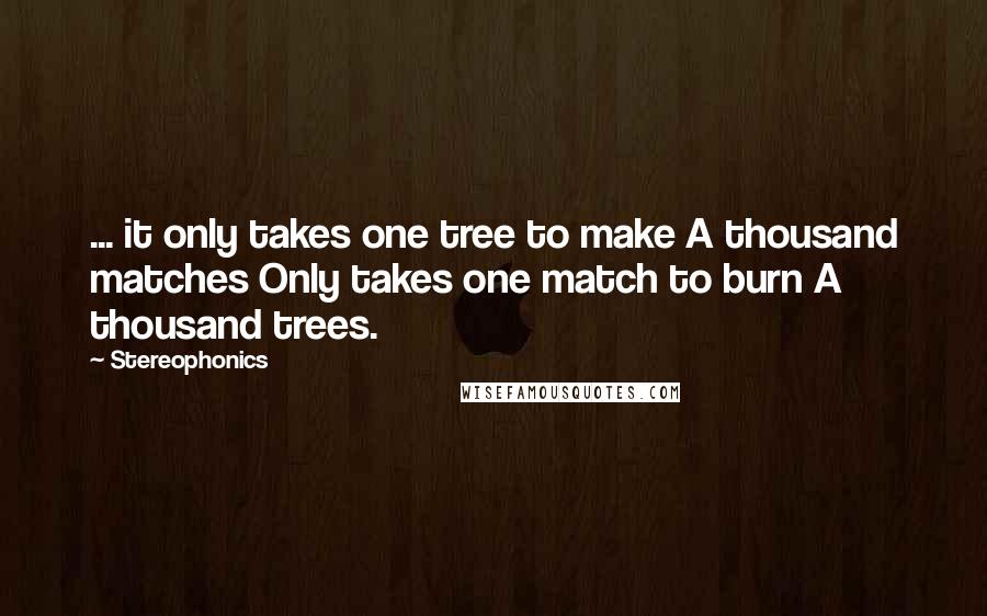 Stereophonics Quotes: ... it only takes one tree to make A thousand matches Only takes one match to burn A thousand trees.