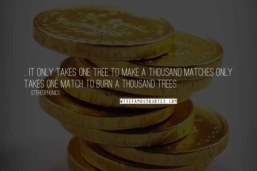 Stereophonics Quotes: ... it only takes one tree to make A thousand matches Only takes one match to burn A thousand trees.