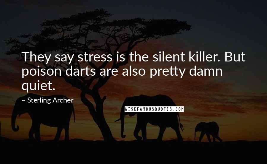 Sterling Archer Quotes: They say stress is the silent killer. But poison darts are also pretty damn quiet.