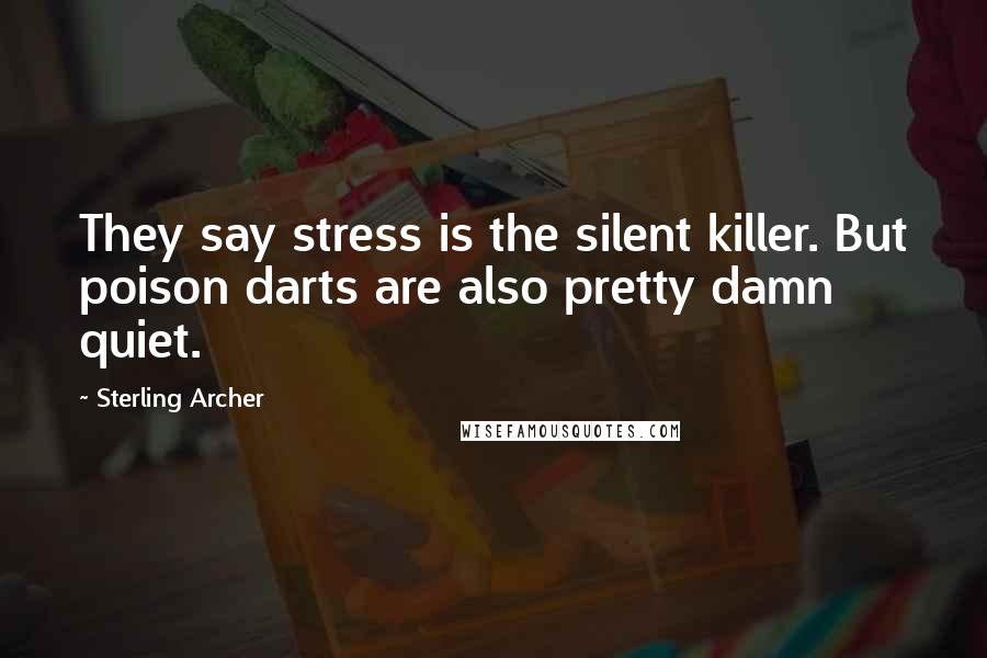 Sterling Archer Quotes: They say stress is the silent killer. But poison darts are also pretty damn quiet.