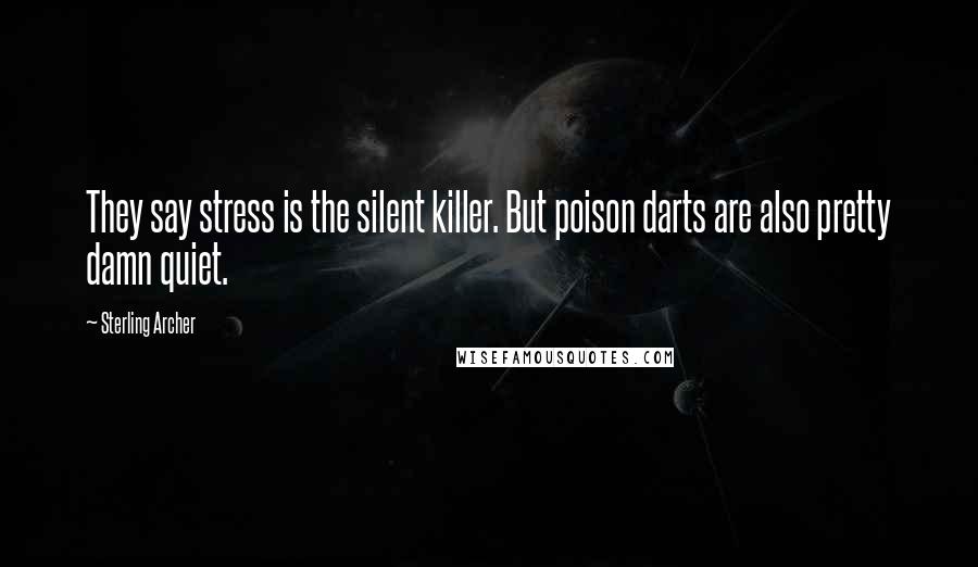Sterling Archer Quotes: They say stress is the silent killer. But poison darts are also pretty damn quiet.