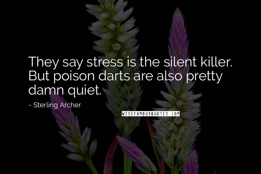 Sterling Archer Quotes: They say stress is the silent killer. But poison darts are also pretty damn quiet.