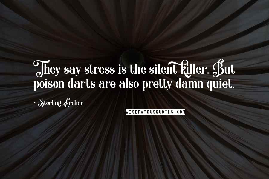 Sterling Archer Quotes: They say stress is the silent killer. But poison darts are also pretty damn quiet.