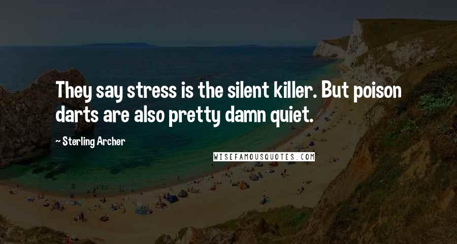 Sterling Archer Quotes: They say stress is the silent killer. But poison darts are also pretty damn quiet.