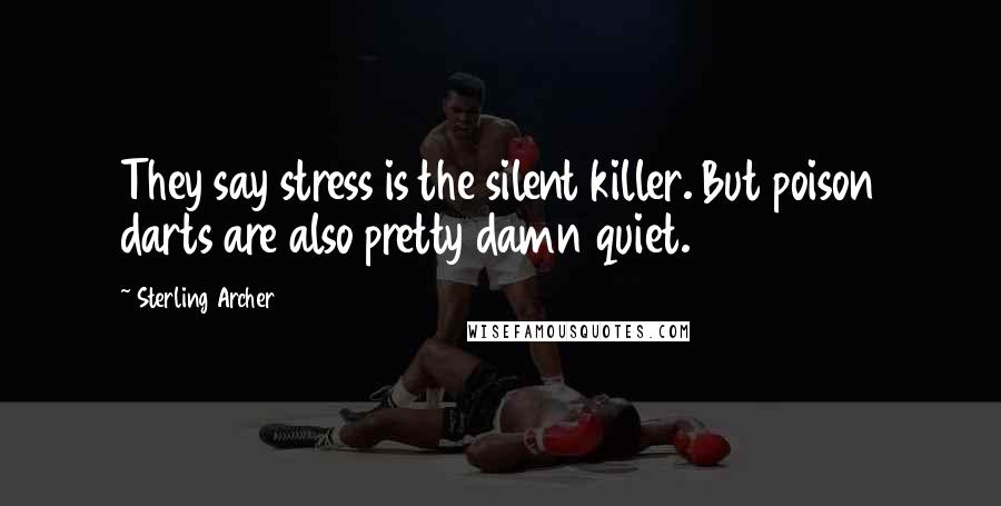 Sterling Archer Quotes: They say stress is the silent killer. But poison darts are also pretty damn quiet.