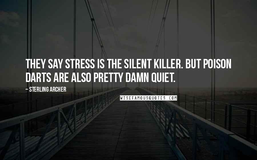 Sterling Archer Quotes: They say stress is the silent killer. But poison darts are also pretty damn quiet.