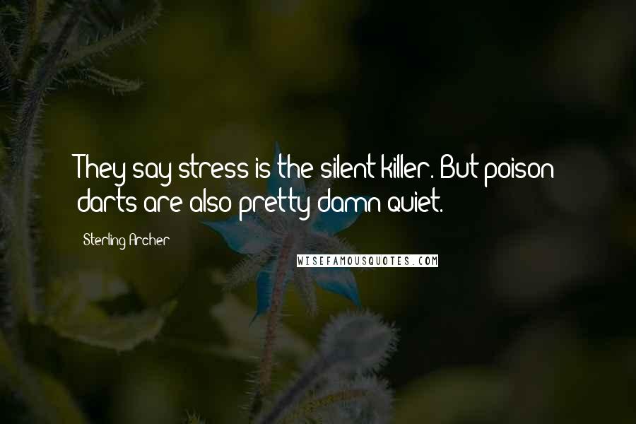 Sterling Archer Quotes: They say stress is the silent killer. But poison darts are also pretty damn quiet.