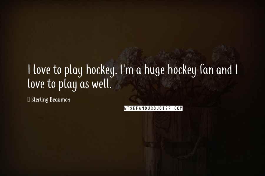 Sterling Beaumon Quotes: I love to play hockey. I'm a huge hockey fan and I love to play as well.