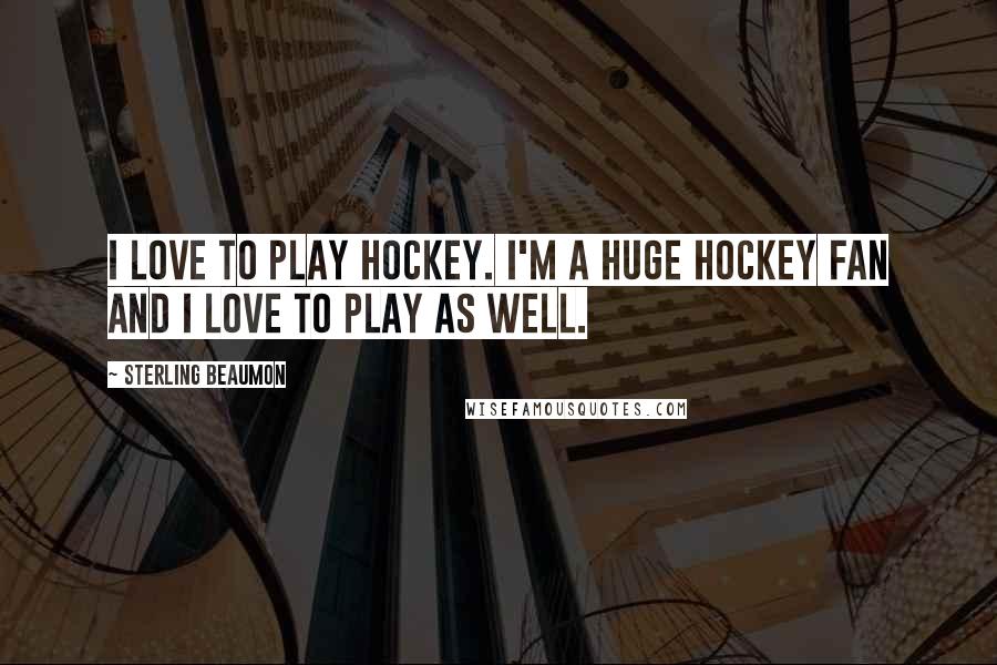 Sterling Beaumon Quotes: I love to play hockey. I'm a huge hockey fan and I love to play as well.