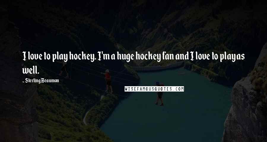 Sterling Beaumon Quotes: I love to play hockey. I'm a huge hockey fan and I love to play as well.