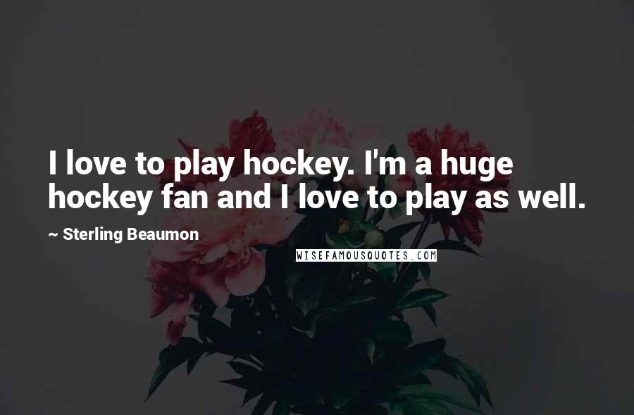 Sterling Beaumon Quotes: I love to play hockey. I'm a huge hockey fan and I love to play as well.