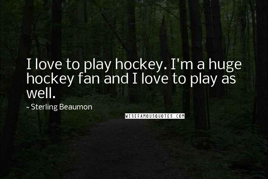 Sterling Beaumon Quotes: I love to play hockey. I'm a huge hockey fan and I love to play as well.