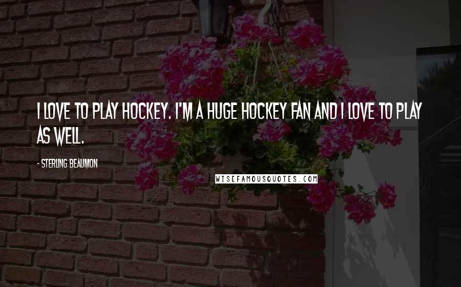Sterling Beaumon Quotes: I love to play hockey. I'm a huge hockey fan and I love to play as well.