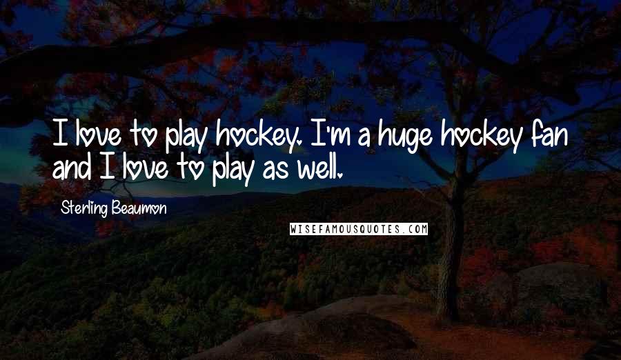 Sterling Beaumon Quotes: I love to play hockey. I'm a huge hockey fan and I love to play as well.